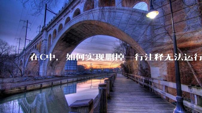 在C中，如何实现删掉一行注释无法运行？